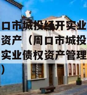 周口市城投经开实业债权资产（周口市城投经开实业债权资产管理公司）