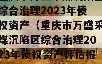 重庆市万盛采煤沉陷区综合治理2023年债权资产（重庆市万盛采煤沉陷区综合治理2023年债权资产评估报告）