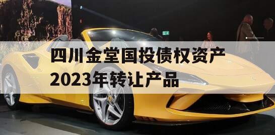 四川金堂国投债权资产2023年转让产品