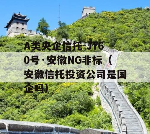 A类央企信托-JY60号·安徽NG非标（安徽信托投资公司是国企吗）