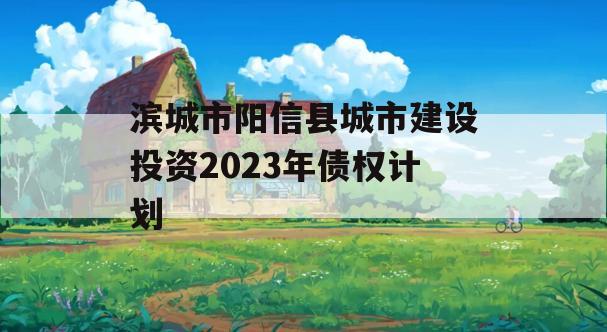 滨城市阳信县城市建设投资2023年债权计划