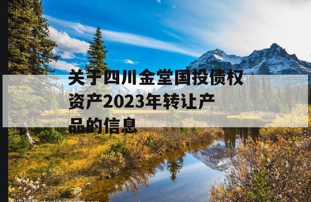 关于四川金堂国投债权资产2023年转让产品的信息