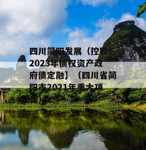 四川简阳发展（控股）2023年债权资产政府债定融】（四川省简阳市2021年重大项目）