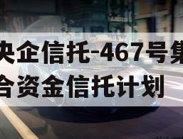 央企信托-467号集合资金信托计划