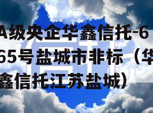 A级央企华鑫信托-665号盐城市非标（华鑫信托江苏盐城）