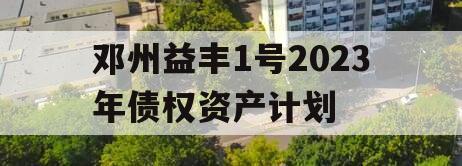 邓州益丰1号2023年债权资产计划