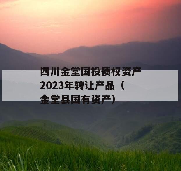 四川金堂国投债权资产2023年转让产品（金堂县国有资产）