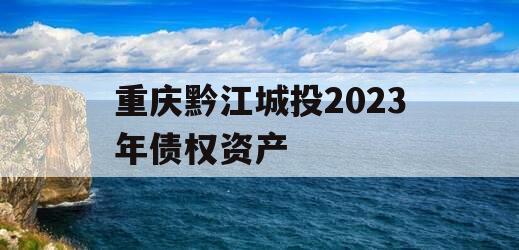 重庆黔江城投2023年债权资产