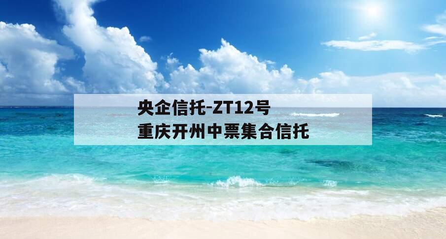 央企信托-ZT12号重庆开州中票集合信托