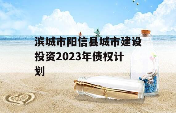 滨城市阳信县城市建设投资2023年债权计划