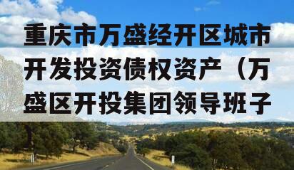 重庆市万盛经开区城市开发投资债权资产（万盛区开投集团领导班子）