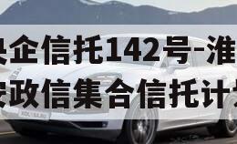 央企信托142号-淮安政信集合信托计划