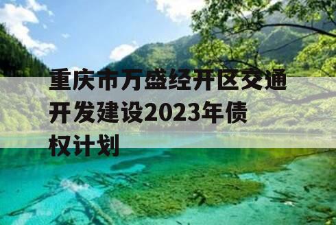 重庆市万盛经开区交通开发建设2023年债权计划