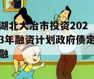 湖北大冶市投资2023年融资计划政府债定融