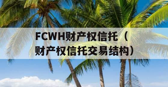 FCWH财产权信托（财产权信托交易结构）