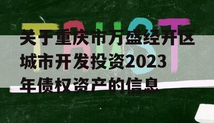 关于重庆市万盛经开区城市开发投资2023年债权资产的信息