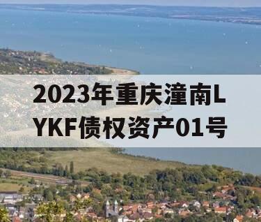 2023年重庆潼南LYKF债权资产01号