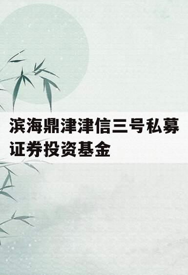 滨海鼎津津信三号私募证券投资基金