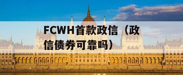 FCWH首款政信（政信债券可靠吗）