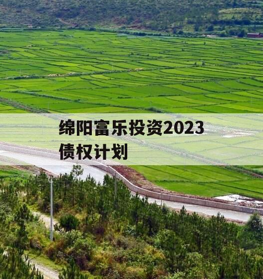 绵阳富乐投资2023债权计划