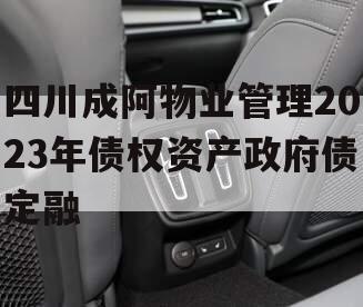 四川成阿物业管理2023年债权资产政府债定融