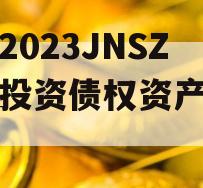 包含2023JNSZ城建投资债权资产的词条