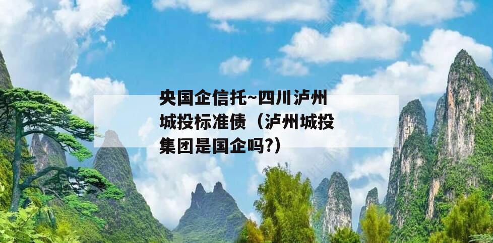 央国企信托～四川泸州城投标准债（泸州城投集团是国企吗?）