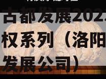 洛阳古都发展2023年债权系列（洛阳古都投资发展公司）