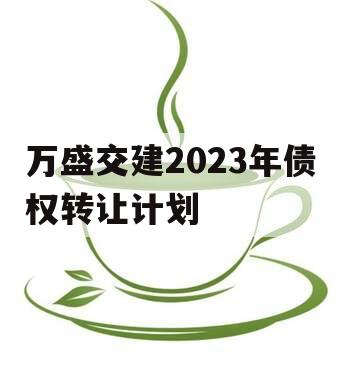 万盛交建2023年债权转让计划