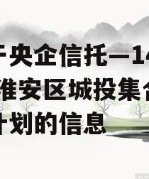 关于央企信托—142号-淮安区城投集合信托计划的信息