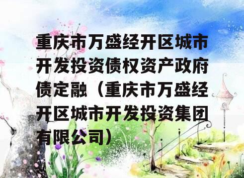 重庆市万盛经开区城市开发投资债权资产政府债定融（重庆市万盛经开区城市开发投资集团有限公司）