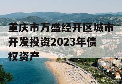 重庆市万盛经开区城市开发投资2023年债权资产