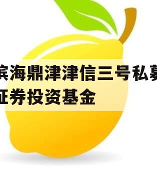 滨海鼎津津信三号私募证券投资基金