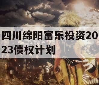 四川绵阳富乐投资2023债权计划