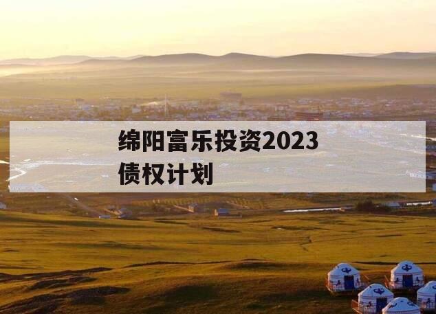 绵阳富乐投资2023债权计划