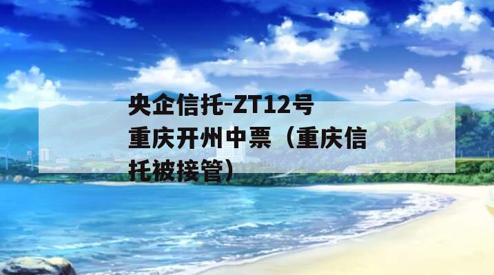 央企信托-ZT12号重庆开州中票（重庆信托被接管）