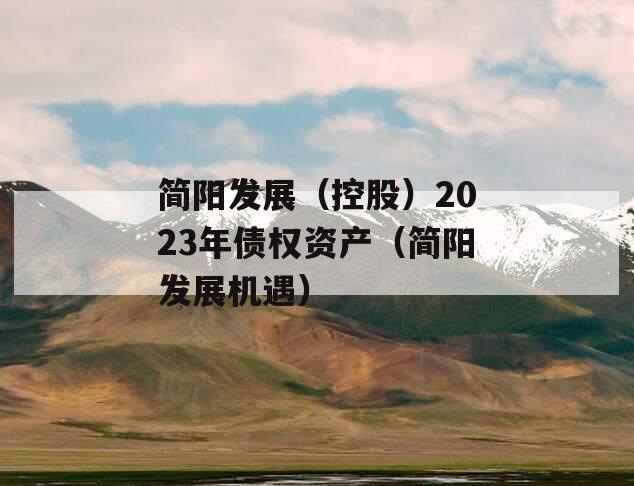 简阳发展（控股）2023年债权资产（简阳发展机遇）