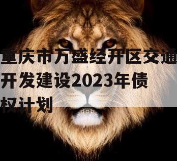 重庆市万盛经开区交通开发建设2023年债权计划