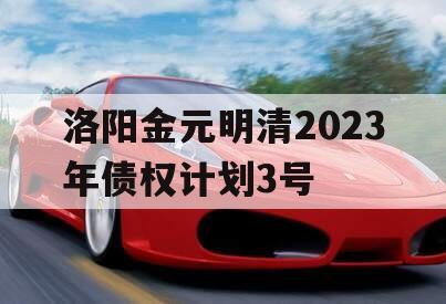 洛阳金元明清2023年债权计划3号