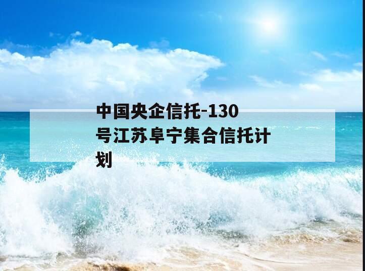 中国央企信托-130号江苏阜宁集合信托计划