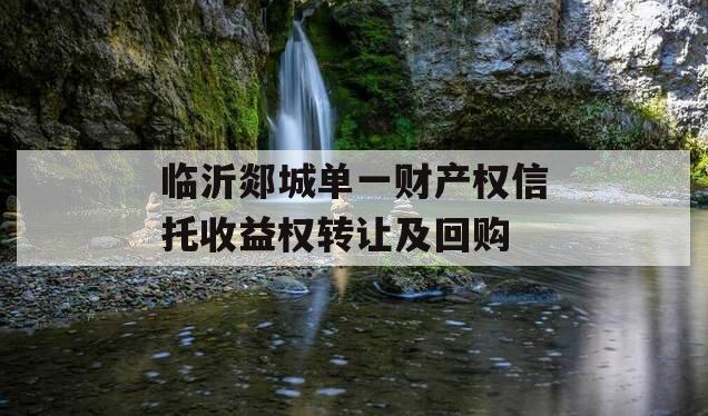 临沂郯城单一财产权信托收益权转让及回购