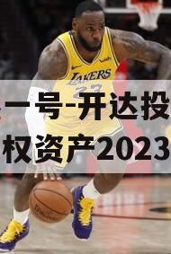 安鑫一号-开达投资应收债权资产2023年