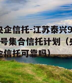 央企信托-江苏泰兴93号集合信托计划（央企信托可靠吗）