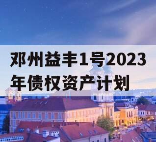 邓州益丰1号2023年债权资产计划