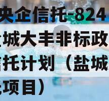 A类央企信托-824号盐城大丰非标政信集合信托计划（盐城大丰信托项目）