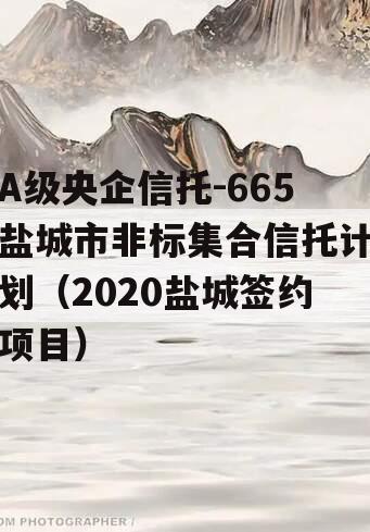 A级央企信托-665盐城市非标集合信托计划（2020盐城签约项目）