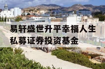 易轩盛世升平幸福人生私募证券投资基金