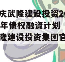 重庆武隆建设投资2023年债权融资计划（武隆建设投资集团官网）