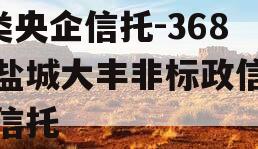 A类央企信托-368号盐城大丰非标政信集合信托