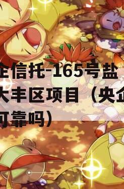 央企信托-165号盐城大丰区项目（央企信托可靠吗）